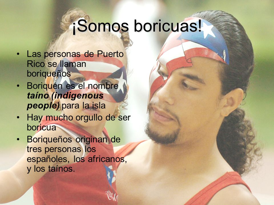 ¡Somos boricuas! Las personas de Puerto Rico se llaman boriqueños
