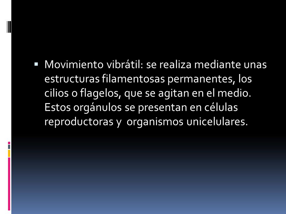 Movimiento vibrátil: se realiza mediante unas estructuras filamentosas permanentes, los cilios o flagelos, que se agitan en el medio.
