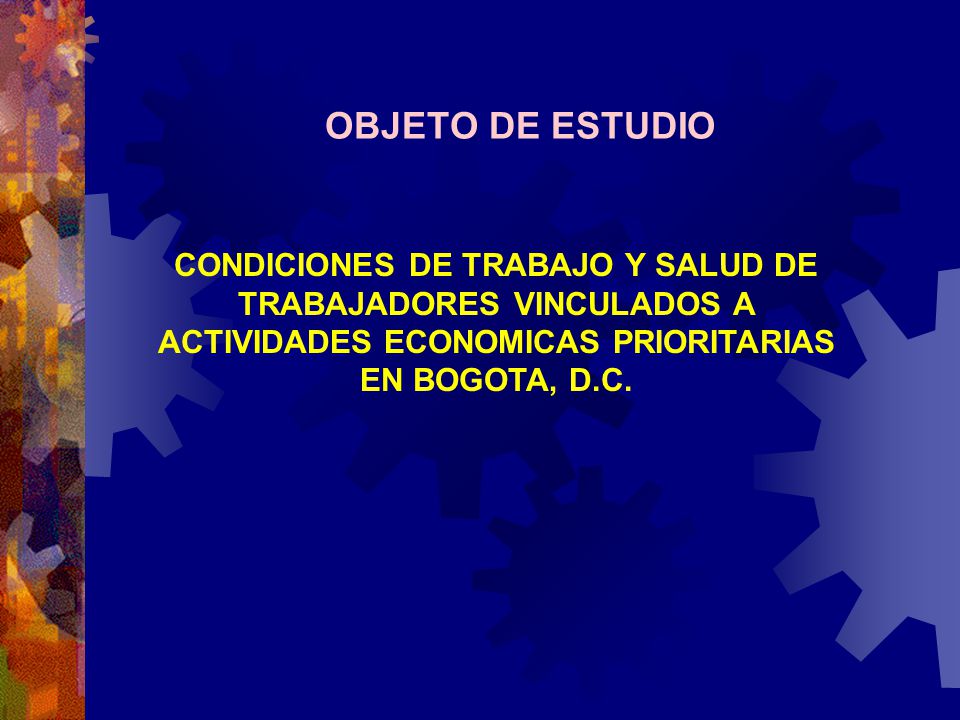 OBJETO DE ESTUDIO CONDICIONES DE TRABAJO Y SALUD DE TRABAJADORES VINCULADOS A ACTIVIDADES ECONOMICAS PRIORITARIAS EN BOGOTA, D.C.