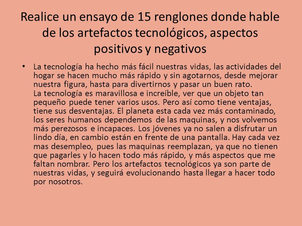 Realice un ensayo de 15 renglones donde hable de los artefactos tecnológicos, aspectos positivos y negativos