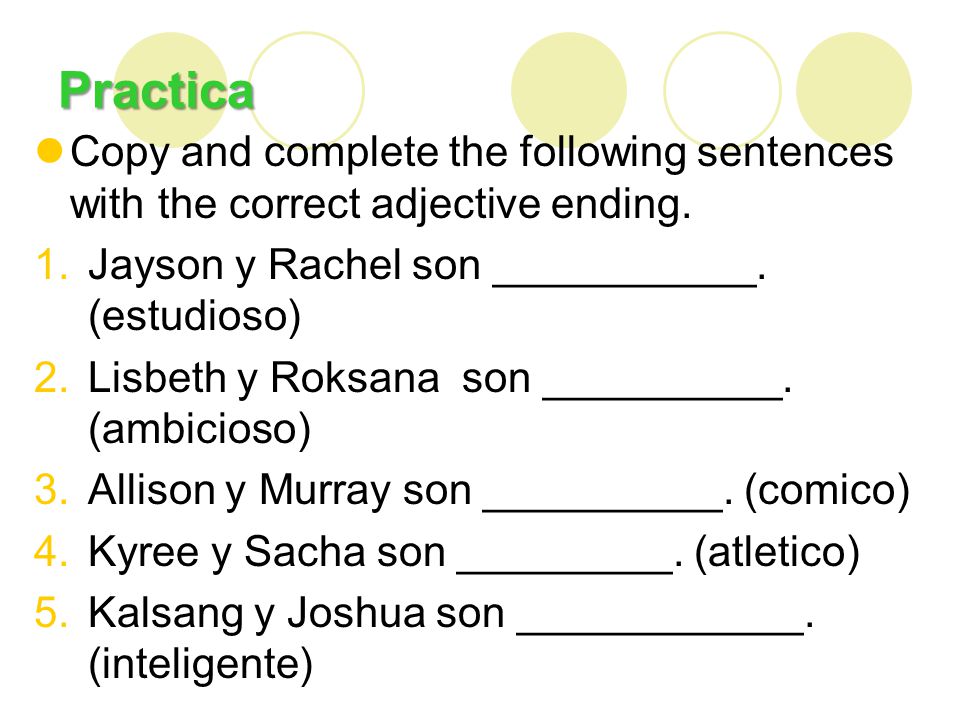 Practica Copy and complete the following sentences with the correct adjective ending. Jayson y Rachel son ___________. (estudioso)