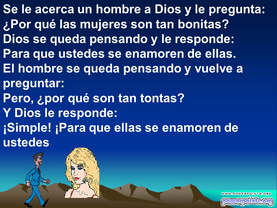 Se le acerca un hombre a Dios y le pregunta: ¿Por qué las mujeres son tan bonitas.