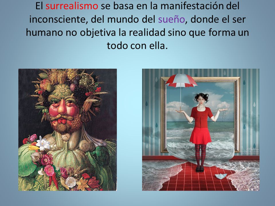 El surrealismo se basa en la manifestación del inconsciente, del mundo del sueño, donde el ser humano no objetiva la realidad sino que forma un todo con ella.
