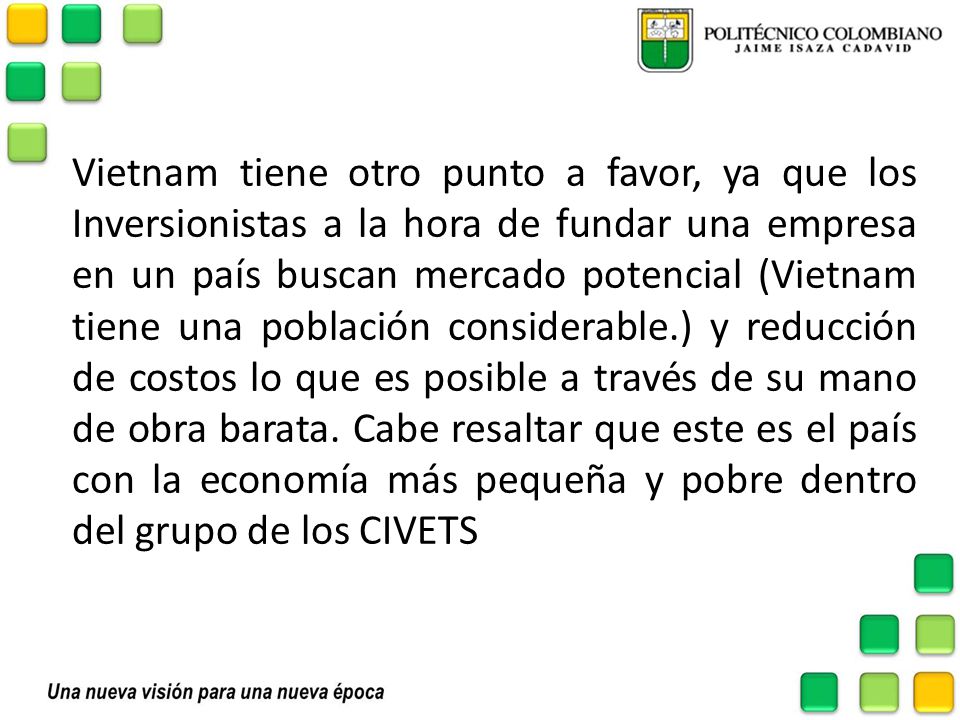 Vietnam tiene otro punto a favor, ya que los Inversionistas a la hora de fundar una empresa en un país buscan mercado potencial (Vietnam tiene una población considerable.) y reducción de costos lo que es posible a través de su mano de obra barata.