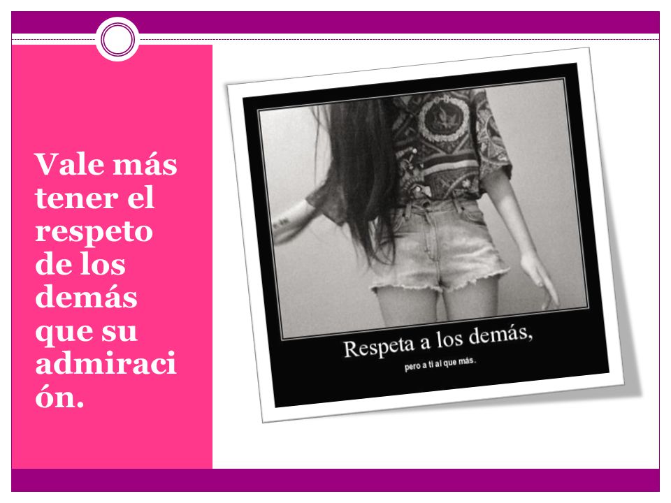 Vale más tener el respeto de los demás que su admiraci ón.