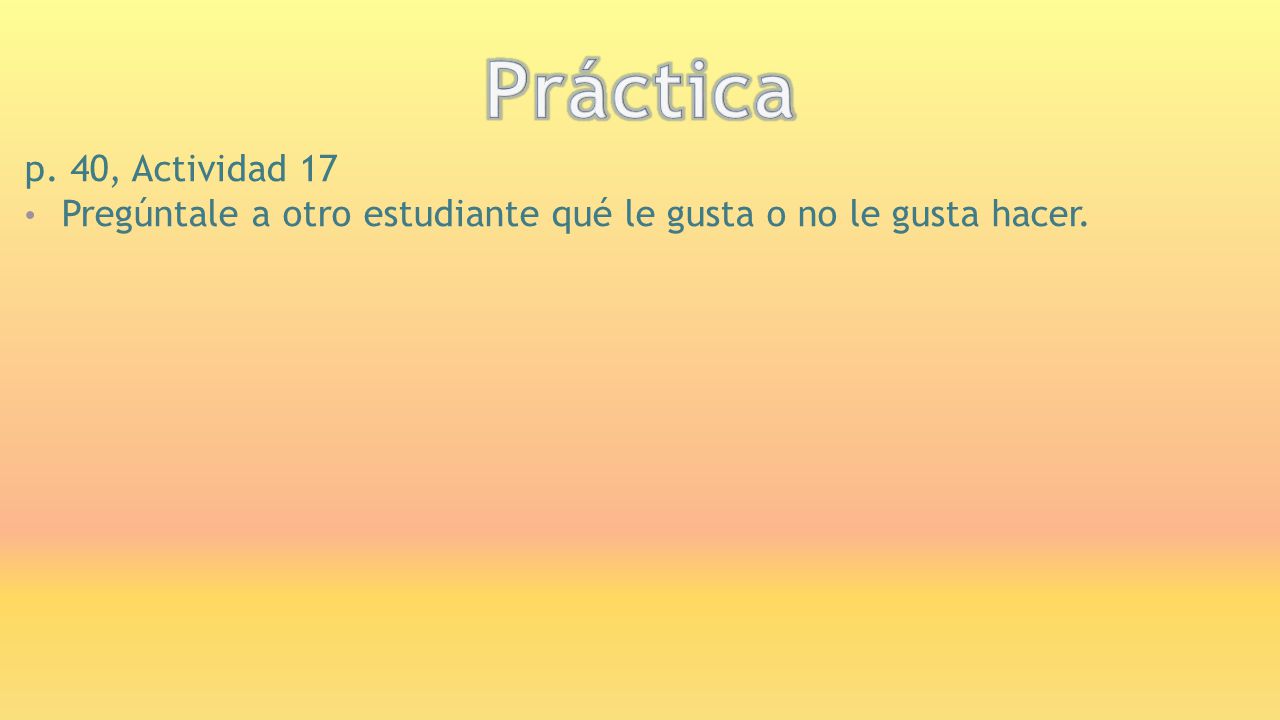 Práctica p. 40, Actividad 17 Pregúntale a otro estudiante qué le gusta o no le gusta hacer.
