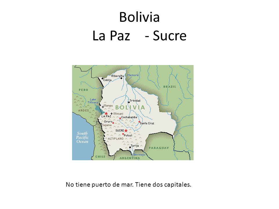 Bolivia La Paz - Sucre No tiene puerto de mar. Tiene dos capitales.
