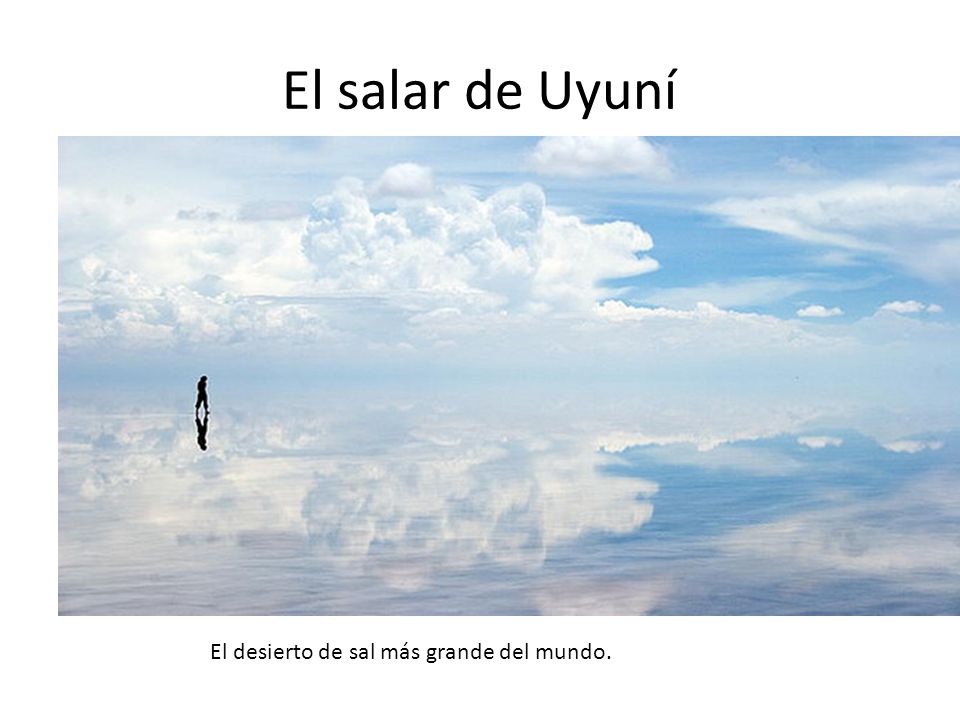 El salar de Uyuní El desierto de sal más grande del mundo.