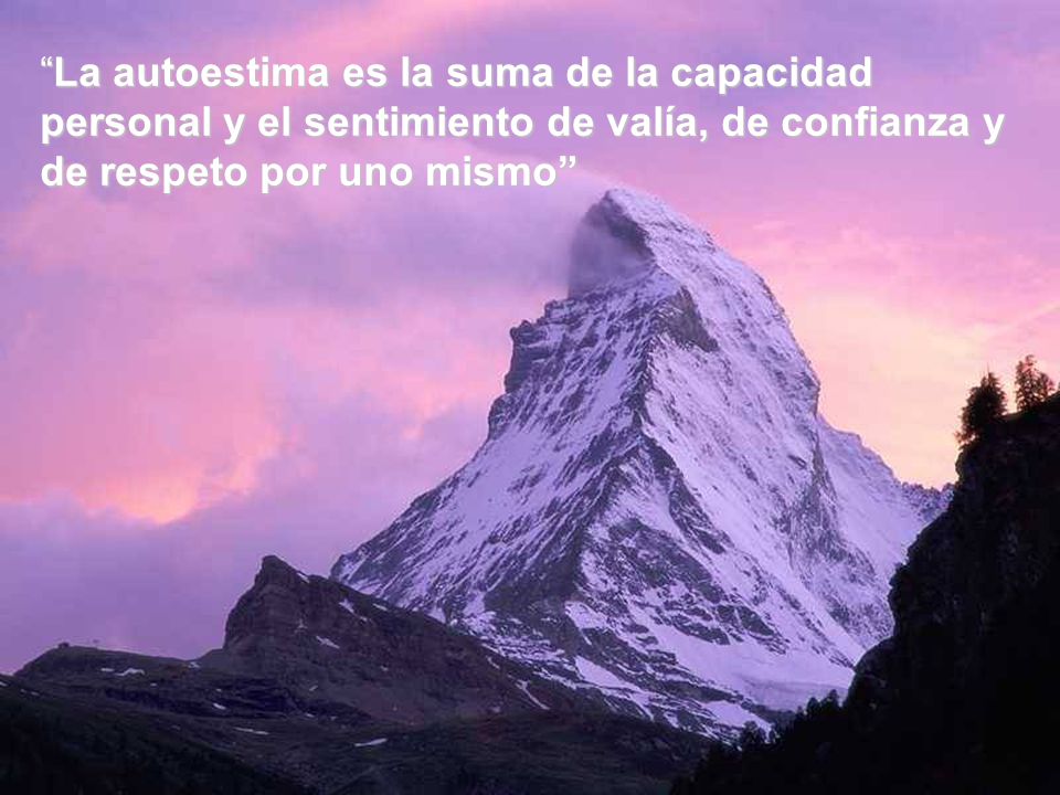 La autoestima es la suma de la capacidad personal y el sentimiento de valía, de confianza y de respeto por uno mismo