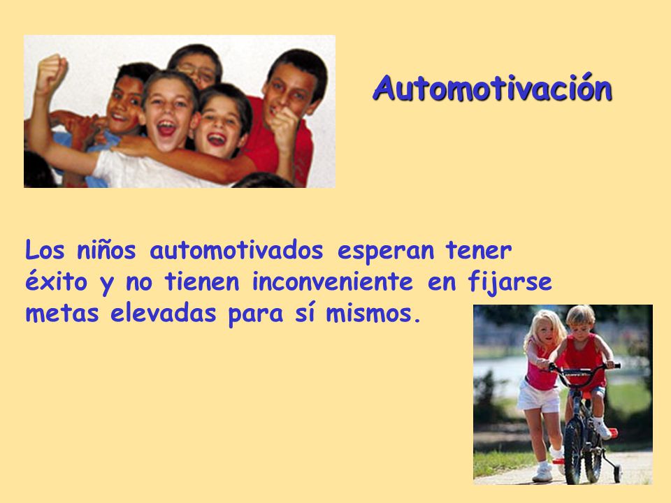 Automotivación Los niños automotivados esperan tener éxito y no tienen inconveniente en fijarse metas elevadas para sí mismos.