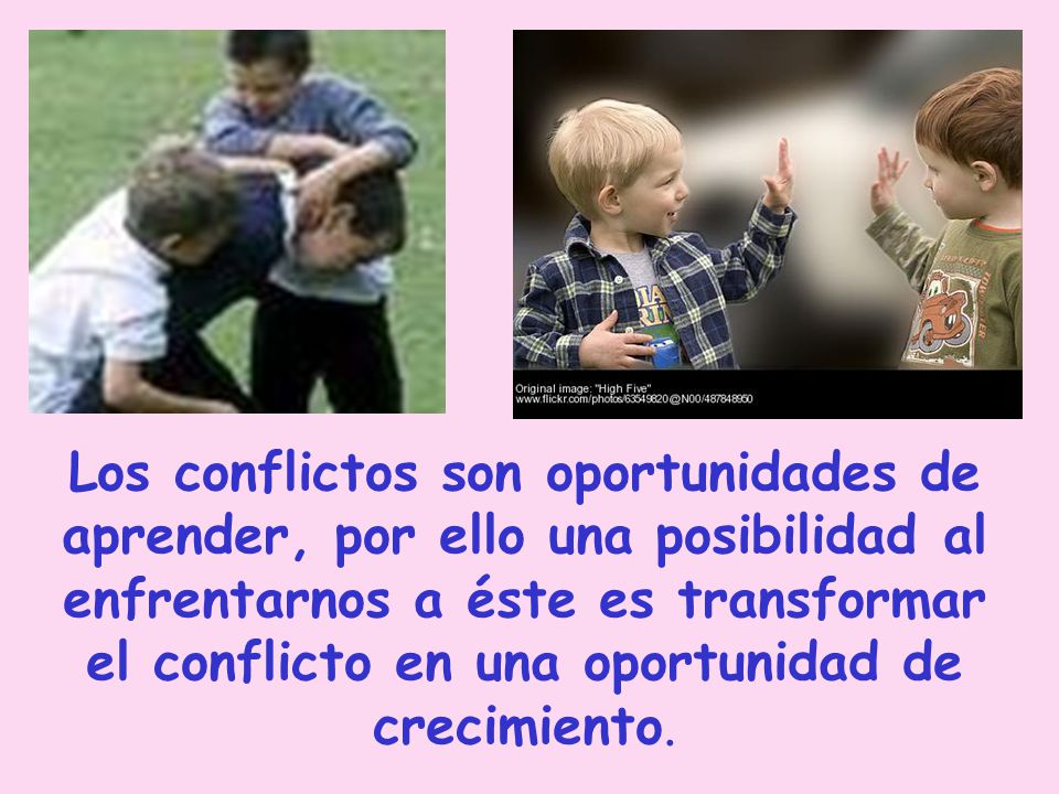 Los conflictos son oportunidades de aprender, por ello una posibilidad al enfrentarnos a éste es transformar el conflicto en una oportunidad de crecimiento.