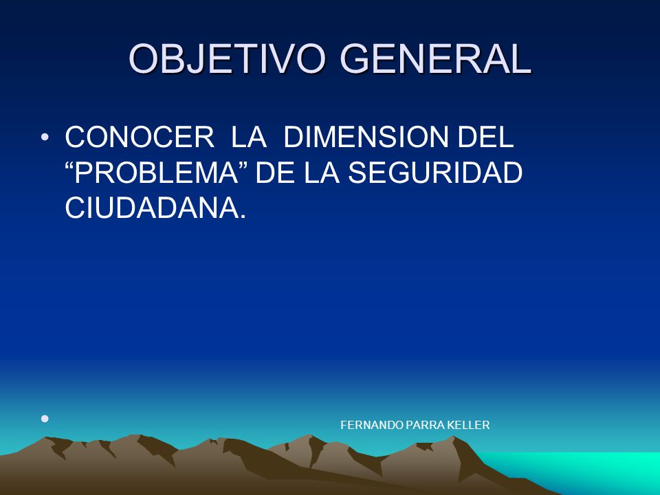 OBJETIVO GENERAL CONOCER LA DIMENSION DEL PROBLEMA DE LA SEGURIDAD CIUDADANA.