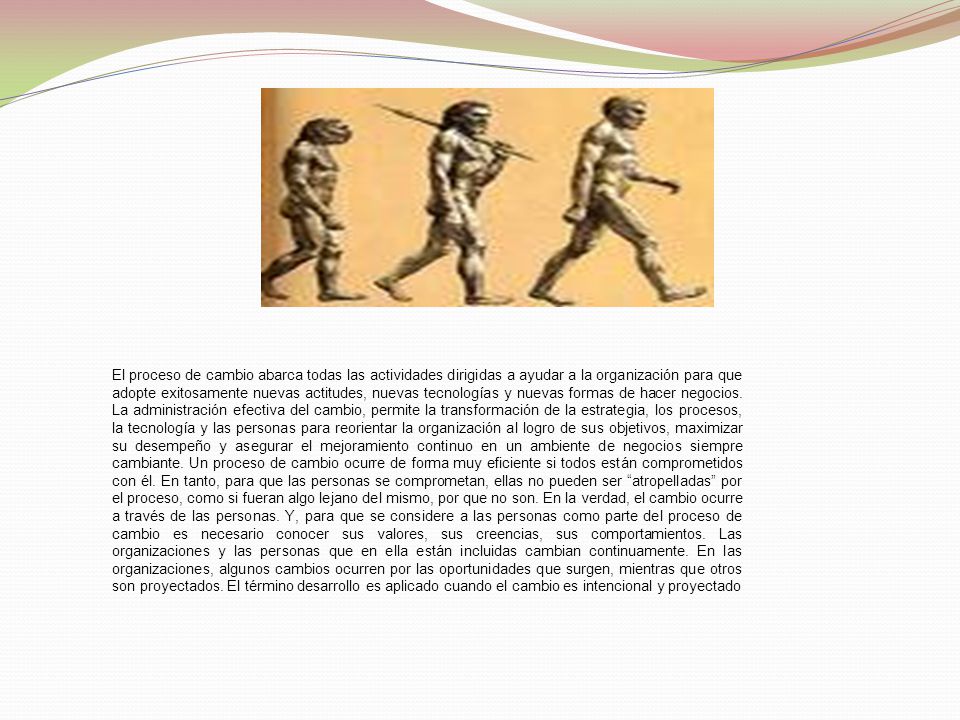 El proceso de cambio abarca todas las actividades dirigidas a ayudar a la organización para que adopte exitosamente nuevas actitudes, nuevas tecnologías y nuevas formas de hacer negocios.