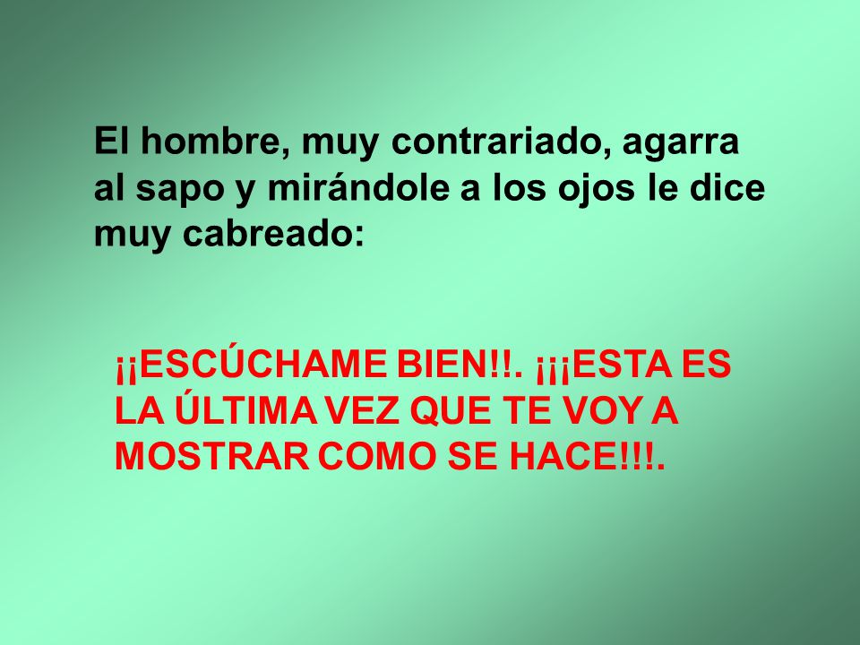 El hombre, muy contrariado, agarra al sapo y mirándole a los ojos le dice muy cabreado: