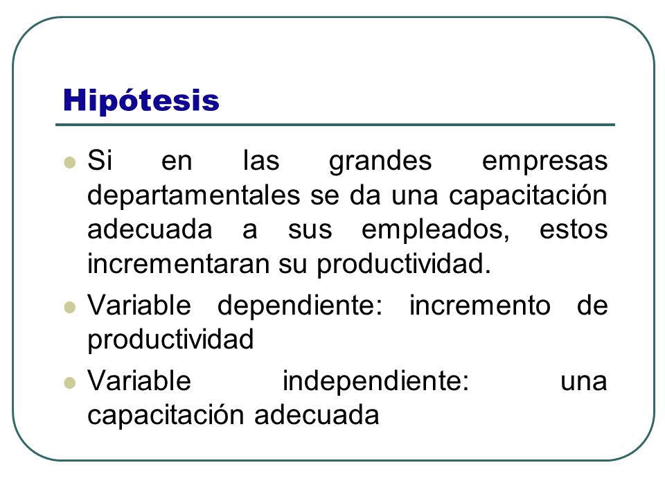Hipótesis Si en las grandes empresas departamentales se da una capacitación adecuada a sus empleados, estos incrementaran su productividad.