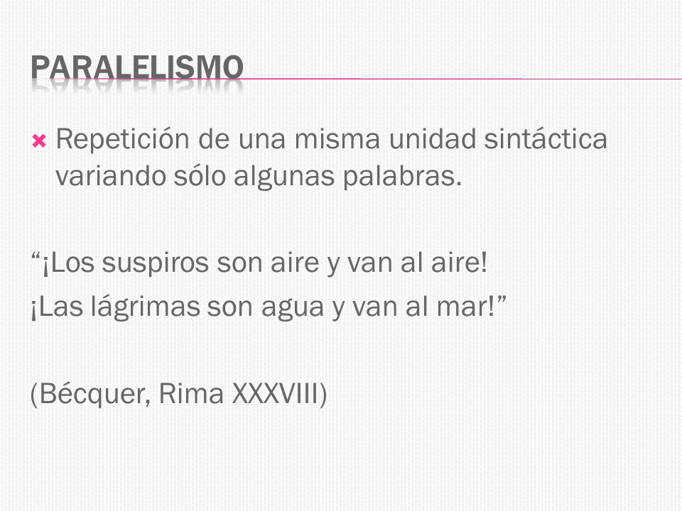 Paralelismo Repetición de una misma unidad sintáctica variando sólo algunas palabras. ¡Los suspiros son aire y van al aire!