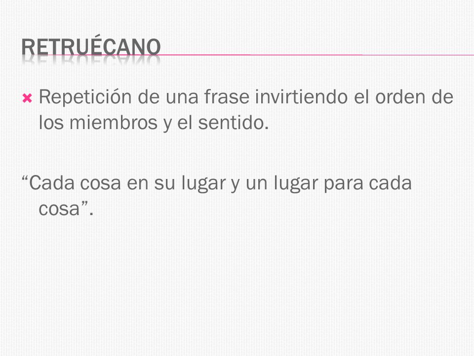 retruécano Repetición de una frase invirtiendo el orden de los miembros y el sentido.