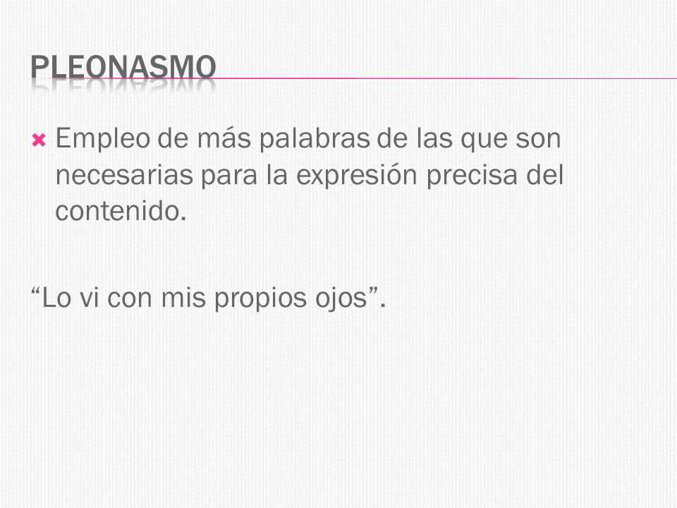 PLEONASMO Empleo de más palabras de las que son necesarias para la expresión precisa del contenido.