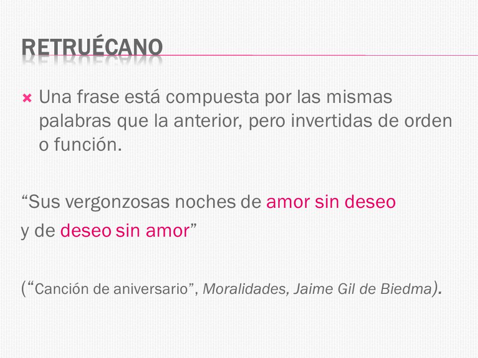 Retruécano Una frase está compuesta por las mismas palabras que la anterior, pero invertidas de orden o función.