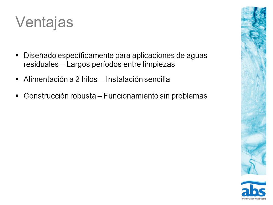 Ventajas Diseñado específicamente para aplicaciones de aguas residuales – Largos períodos entre limpiezas.