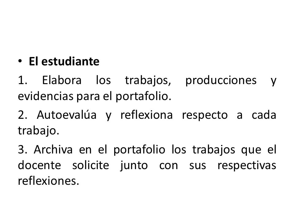 El estudiante 1. Elabora los trabajos, producciones y evidencias para el portafolio. 2. Autoevalúa y reflexiona respecto a cada trabajo.
