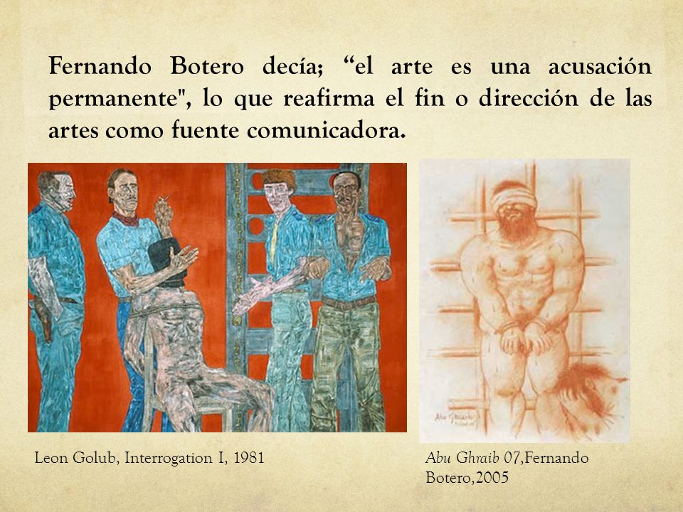 Fernando Botero decía; el arte es una acusación permanente , lo que reafirma el fin o dirección de las artes como fuente comunicadora.