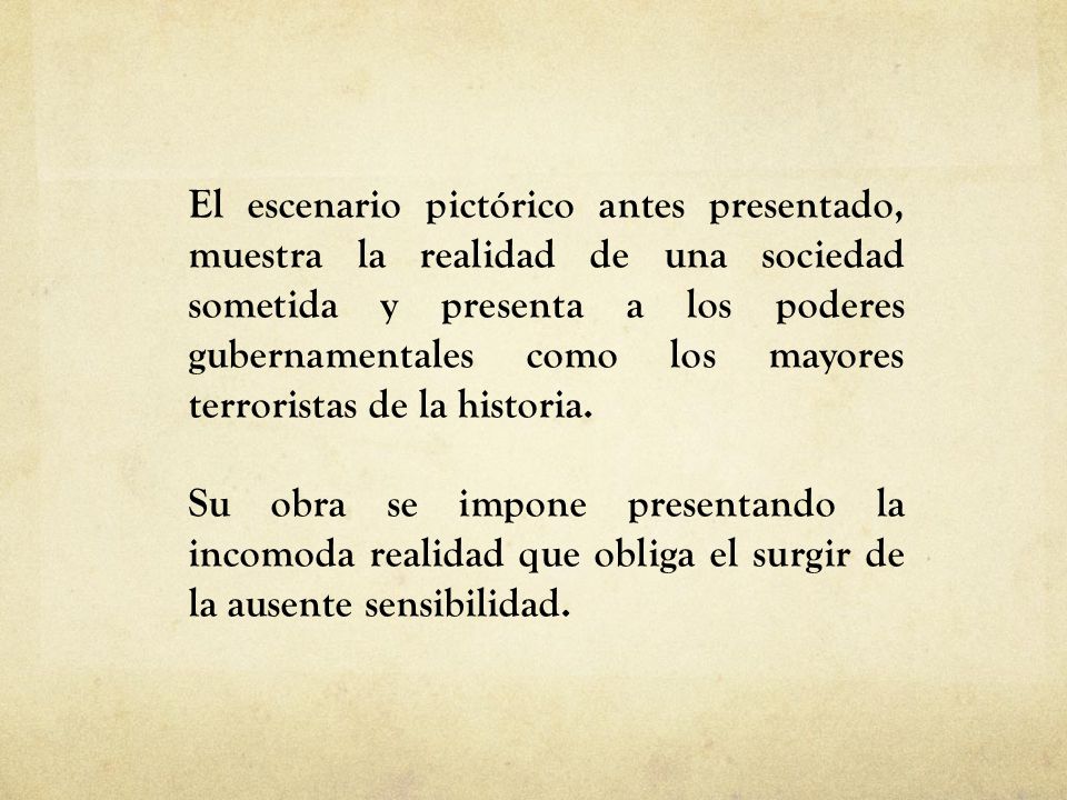 El escenario pictórico antes presentado, muestra la realidad de una sociedad sometida y presenta a los poderes gubernamentales como los mayores terroristas de la historia.