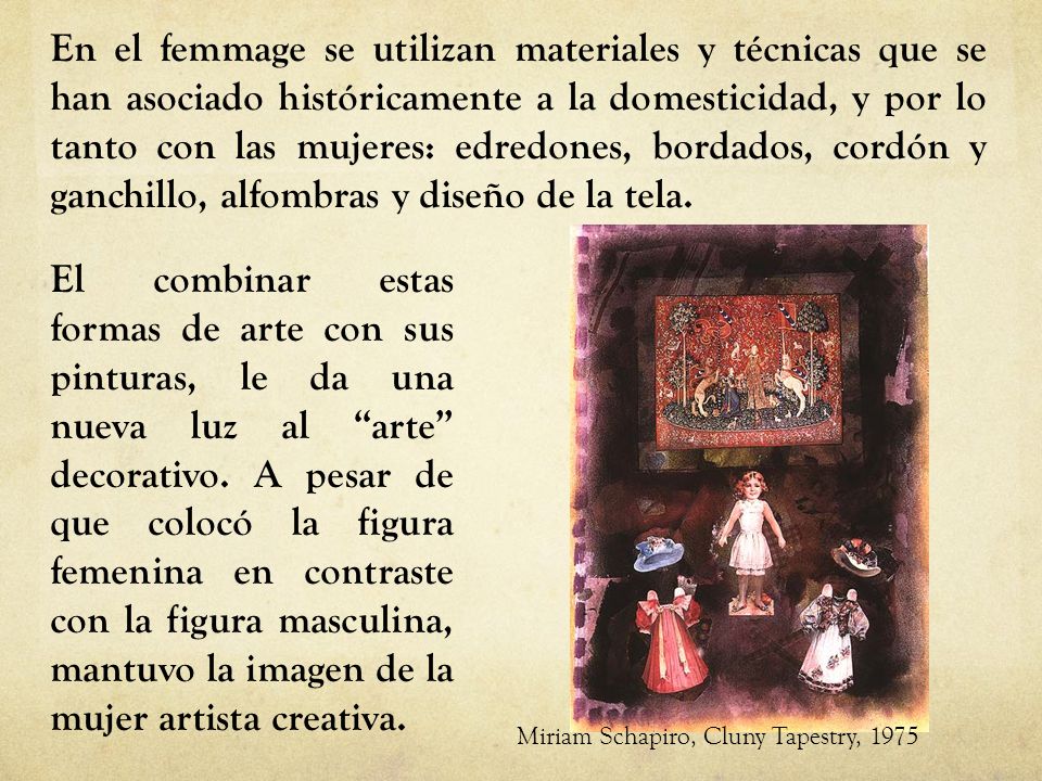 En el femmage se utilizan materiales y técnicas que se han asociado históricamente a la domesticidad, y por lo tanto con las mujeres: edredones, bordados, cordón y ganchillo, alfombras y diseño de la tela.