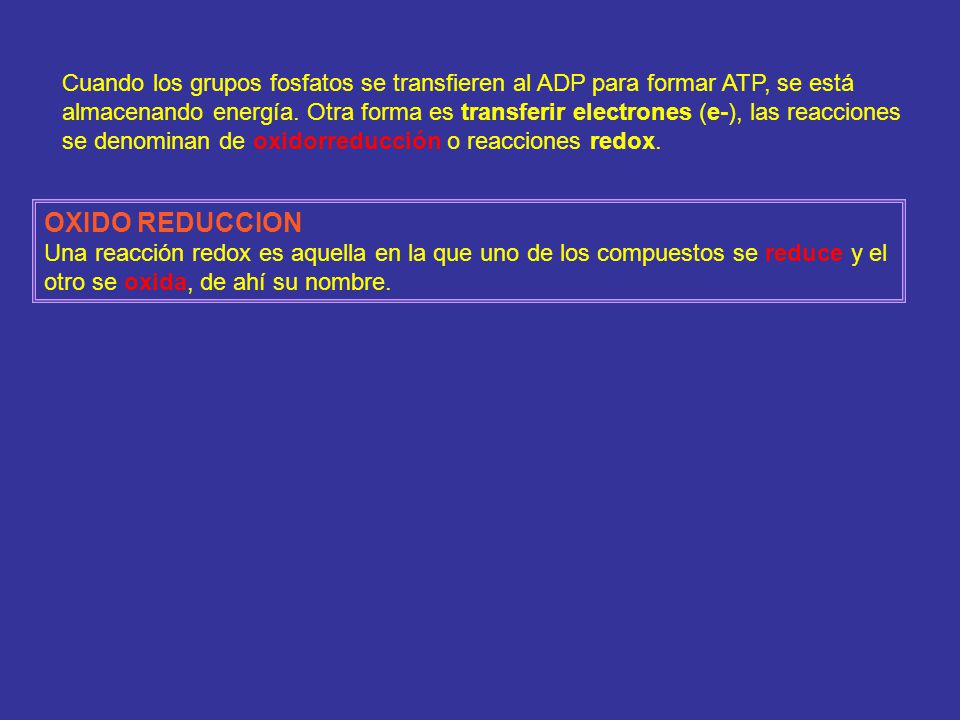 Cuando los grupos fosfatos se transfieren al ADP para formar ATP, se está almacenando energía. Otra forma es transferir electrones (e-), las reacciones se denominan de oxidorreducción o reacciones redox.
