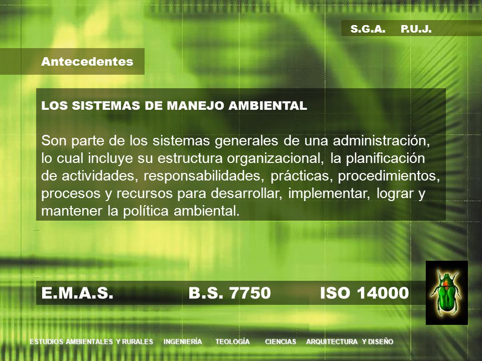 S.G.A. P.U.J. Antecedentes. LOS SISTEMAS DE MANEJO AMBIENTAL. Son parte de los sistemas generales de una administración,