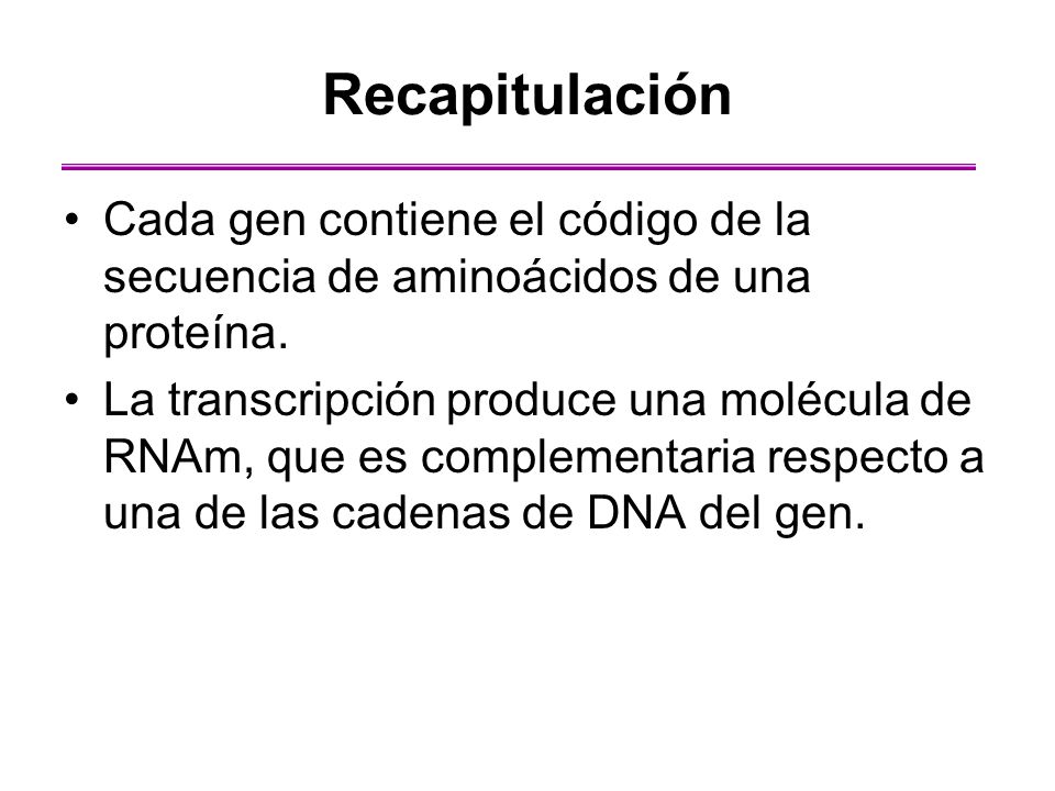 Recapitulación Cada gen contiene el código de la secuencia de aminoácidos de una proteína.