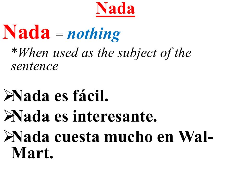 Nada = nothing Nada Nada es fácil. Nada es interesante.