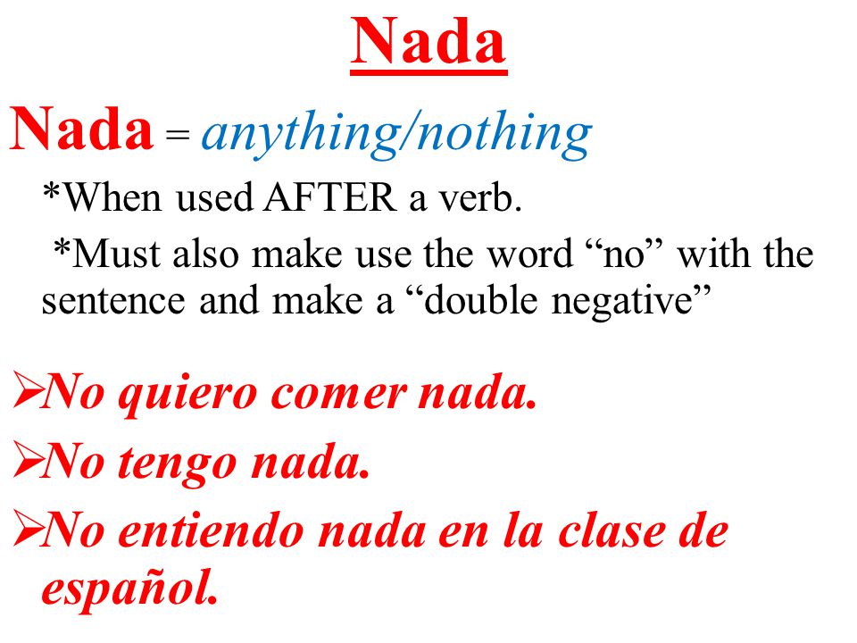 Nada Nada = anything/nothing No quiero comer nada. No tengo nada.