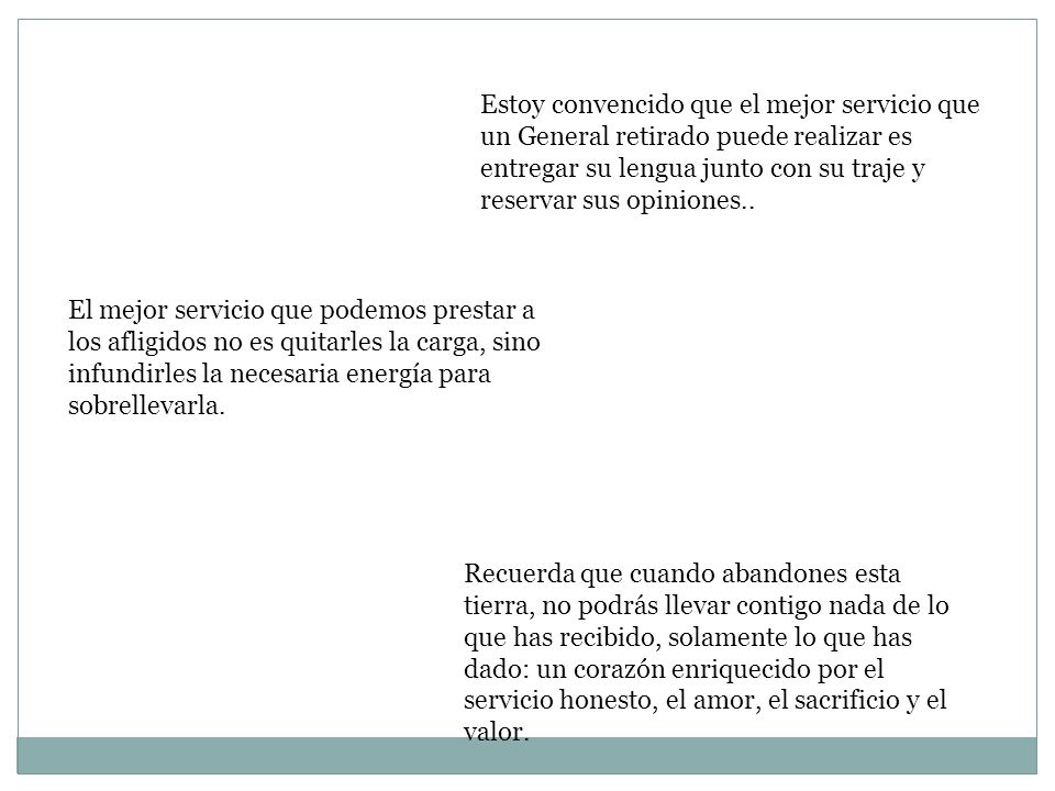 Estoy convencido que el mejor servicio que un General retirado puede realizar es entregar su lengua junto con su traje y reservar sus opiniones..