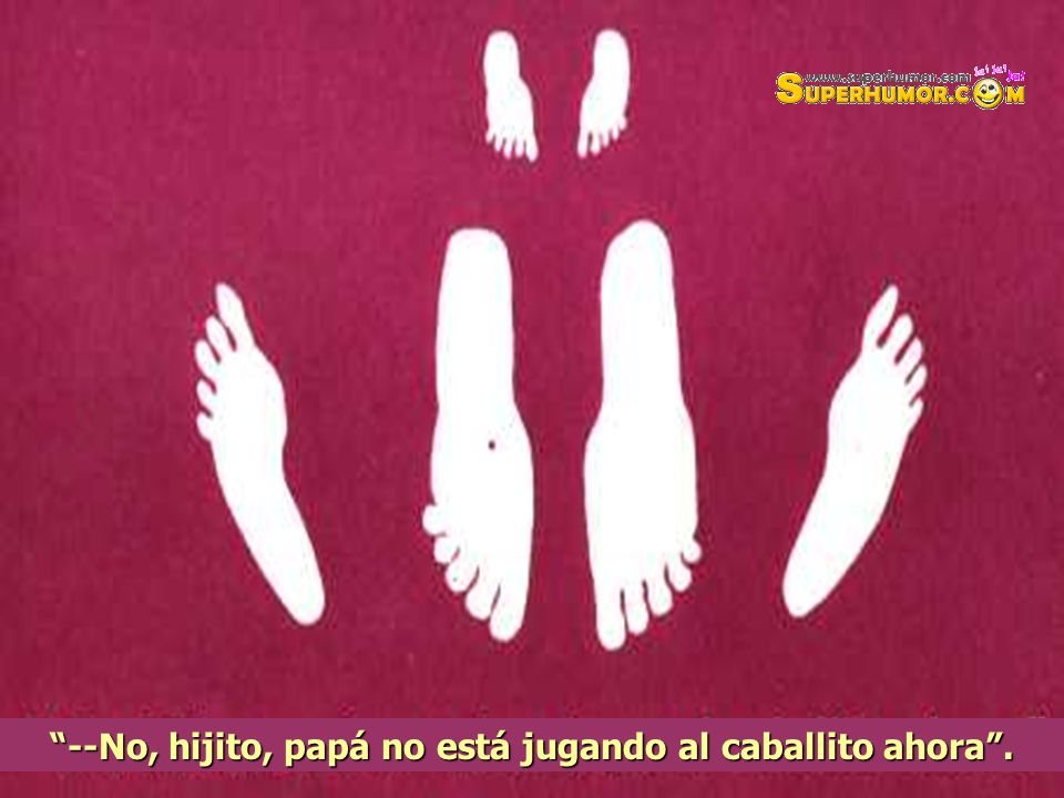--No, hijito, papá no está jugando al caballito ahora .