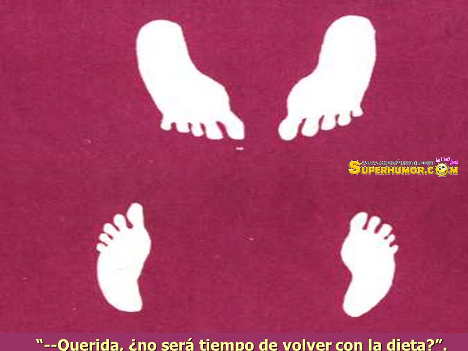 --Querida, ¿no será tiempo de volver con la dieta .