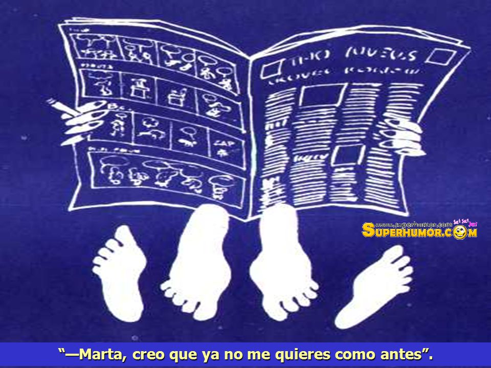 —Marta, creo que ya no me quieres como antes .