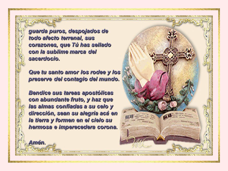 guarda puros, despojados de todo afecto terrenal, sus corazones, que Tú has sellado con la sublime marca del sacerdocio.