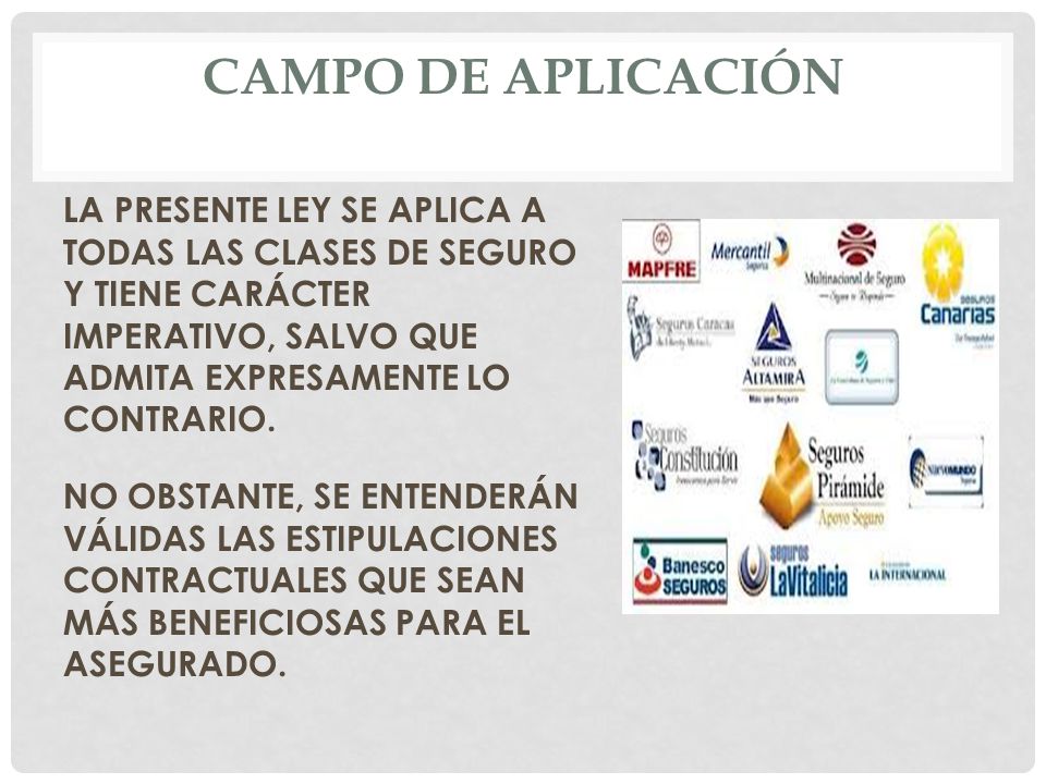 CAMPO DE APLICACIÓN LA PRESENTE LEY SE APLICA A TODAS LAS CLASES DE SEGURO Y TIENE CARÁCTER IMPERATIVO, SALVO QUE ADMITA EXPRESAMENTE LO CONTRARIO.