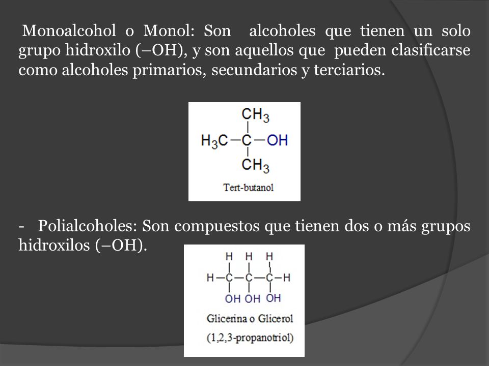 Monoalcohol o Monol: Son alcoholes que tienen un solo grupo hidroxilo (–OH), y son aquellos que pueden clasificarse como alcoholes primarios, secundarios y terciarios.