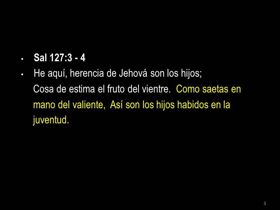 Sal 127:3 - 4 He aquí, herencia de Jehová son los hijos; Cosa de estima el fruto del vientre. Como saetas en.