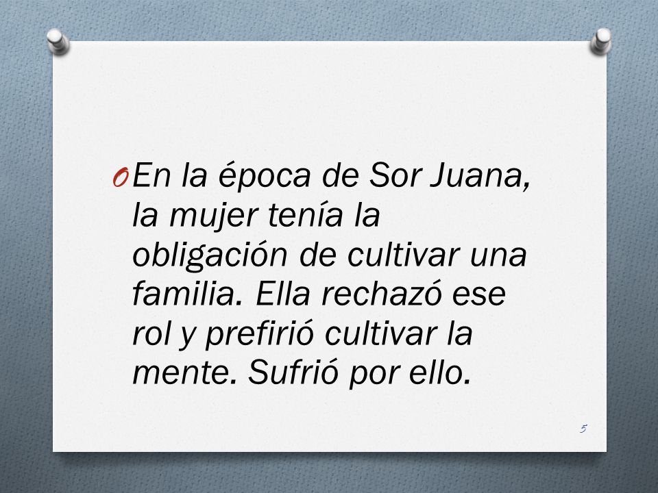 En la época de Sor Juana, la mujer tenía la obligación de cultivar una familia.