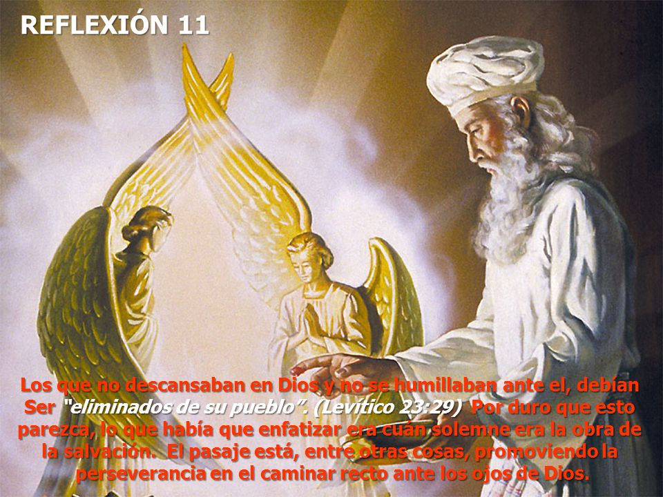 REFLEXIÓN 11 Los que no descansaban en Dios y no se humillaban ante el, debían. Ser eliminados de su pueblo . (Levítico 23:29) Por duro que esto.