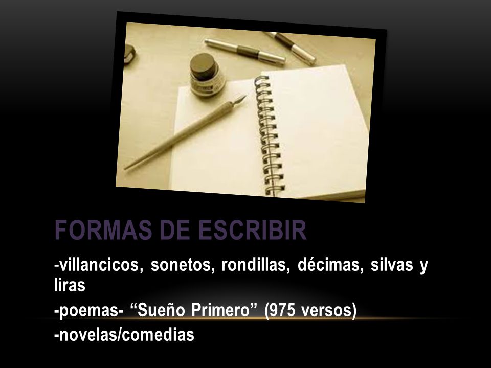 Formas de escribir -villancicos, sonetos, rondillas, décimas, silvas y liras. -poemas- Sueño Primero (975 versos)