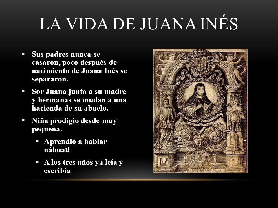 La vida de Juana Inés Sus padres nunca se casaron, poco después de nacimiento de Juana Inés se separaron.