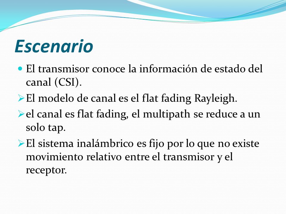 Escenario El transmisor conoce la información de estado del canal (CSI). El modelo de canal es el flat fading Rayleigh.