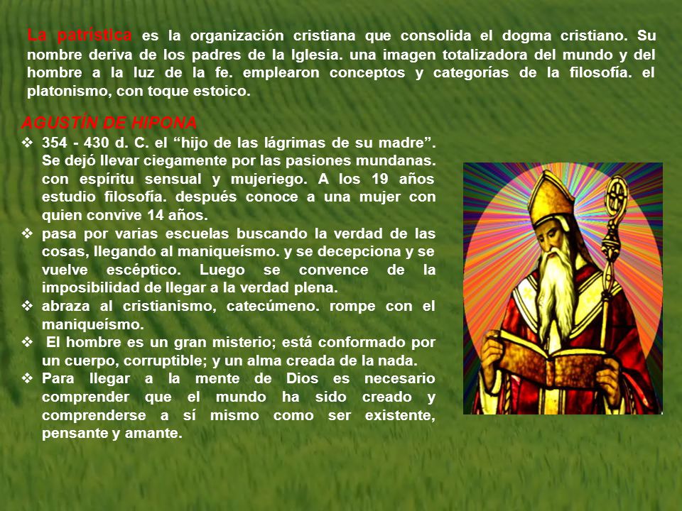La patrística es la organización cristiana que consolida el dogma cristiano. Su nombre deriva de los padres de la Iglesia. una imagen totalizadora del mundo y del hombre a la luz de la fe. emplearon conceptos y categorías de la filosofía. el platonismo, con toque estoico.