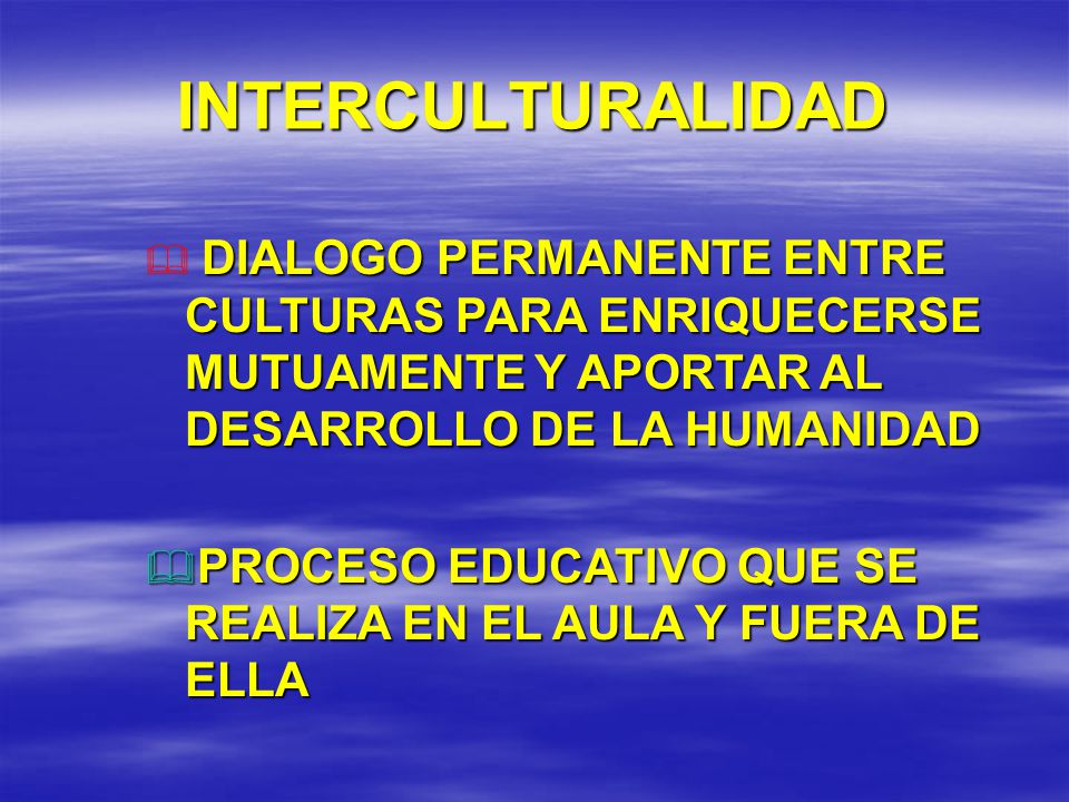 INTERCULTURALIDAD DIALOGO PERMANENTE ENTRE CULTURAS PARA ENRIQUECERSE MUTUAMENTE Y APORTAR AL DESARROLLO DE LA HUMANIDAD.