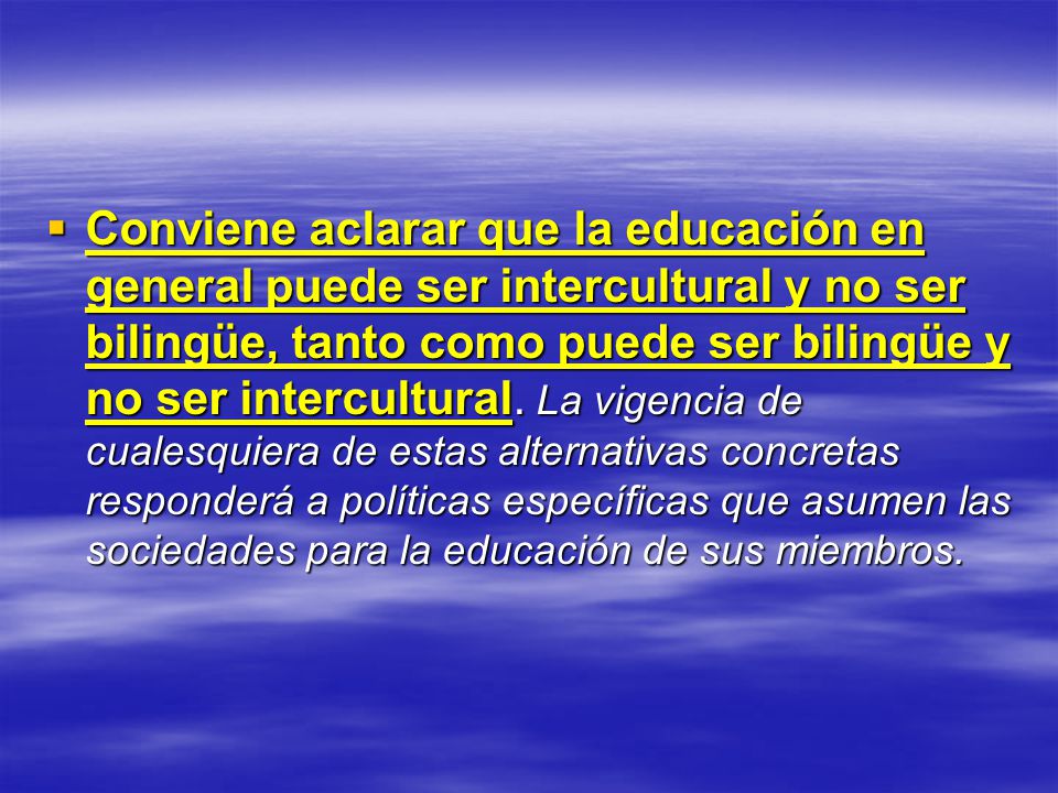 Conviene aclarar que la educación en general puede ser intercultural y no ser bilingüe, tanto como puede ser bilingüe y no ser intercultural.