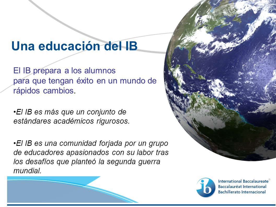 Una educación del IB El IB prepara a los alumnos para que tengan éxito en un mundo de rápidos cambios.